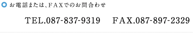 お電話または、FAXでのお問合わせ TEL.087-861-6506 FAX.087-897-2329